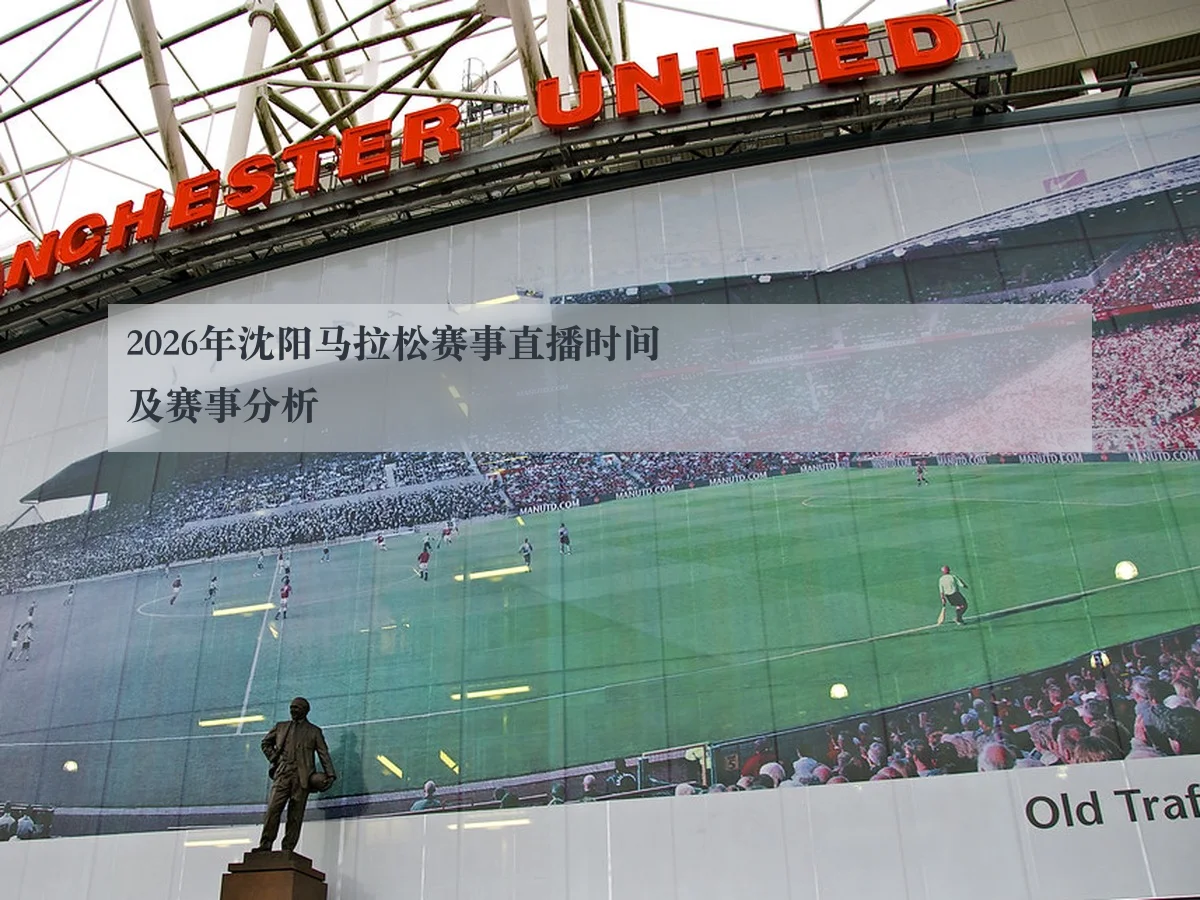 2026年沈阳马拉松赛事直播时间及赛事分析